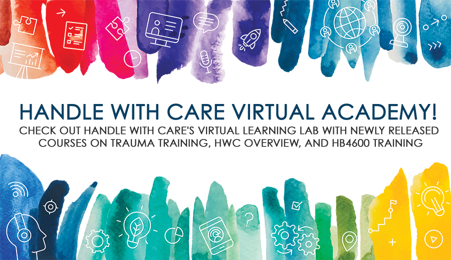 Handle WIth Care Virtual Academy - Check out Handle With Care's Virtual Learning lab with newly released courses on trauma training, HWC Overview, and HB4600 training.